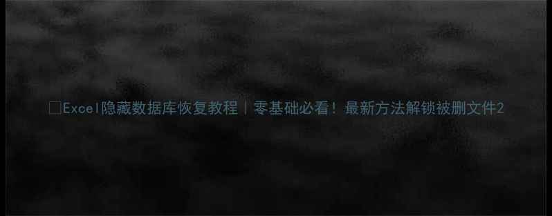 图片 📌Excel隐藏数据库恢复教程｜零基础必看！最新方法解锁被删文件2
