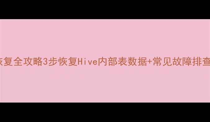 图片 📌Hive数据恢复全攻略3步恢复Hive内部表数据+常见故障排查（附案例）2