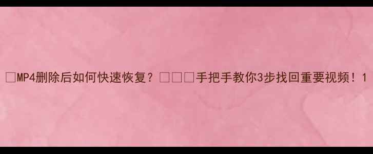 MP4删除后如何快速恢复手把手教你3步找回重要视频