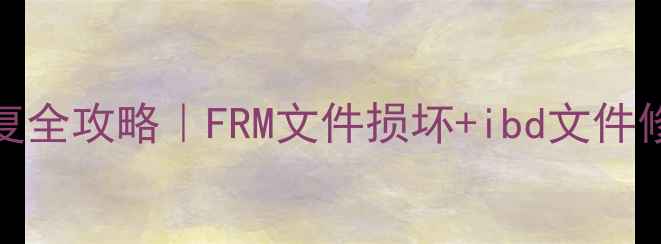 MySQL数据恢复全攻略FRM文件损坏ibd文件修复3步搞定