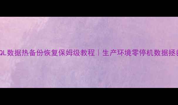 图片 📌MySQL数据热备份恢复保姆级教程｜生产环境零停机数据拯救指南