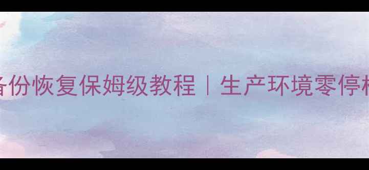 图片 📌MySQL数据热备份恢复保姆级教程｜生产环境零停机数据拯救指南2