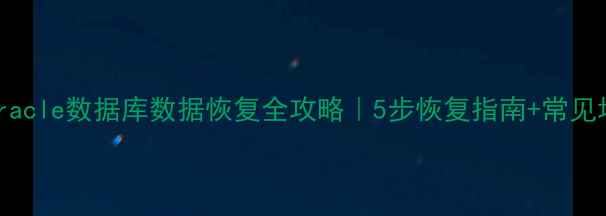 图片 📌Oracle数据库数据恢复全攻略｜5步恢复指南+常见场景
