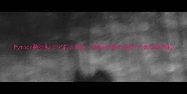 Python数据归一化怎么恢复数据恢复全流程代码实战教程