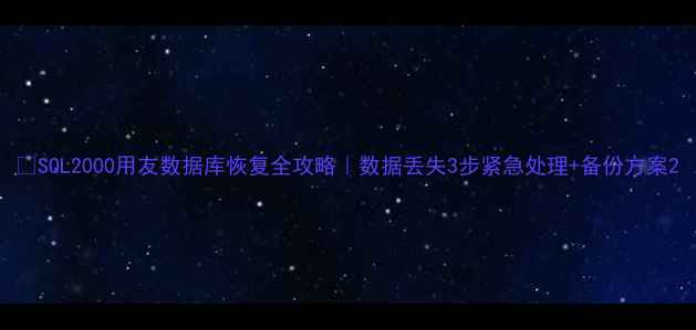 SQL2000用友数据库恢复全攻略数据丢失3步紧急处理备份方案