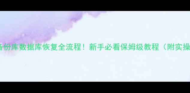 图片 📌SQL备份库数据库恢复全流程！新手必看保姆级教程（附实操案例）