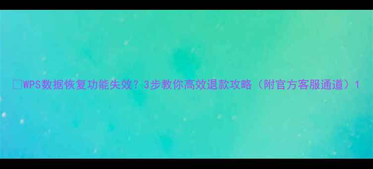 图片 📌WPS数据恢复功能失效？3步教你高效退款攻略（附官方客服通道）1