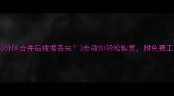 Windows10分区合并后数据丢失3步教你轻松恢复附免费工具推荐