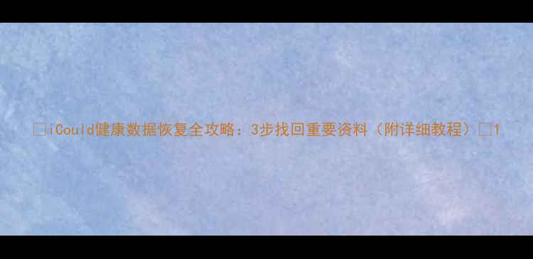iCould健康数据恢复全攻略3步找回重要资料附详细教程