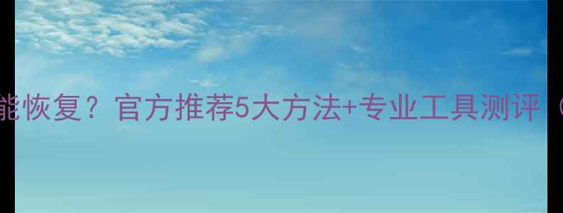 图片 📌三清数据还能恢复？官方推荐5大方法+专业工具测评（附教程）📱💻