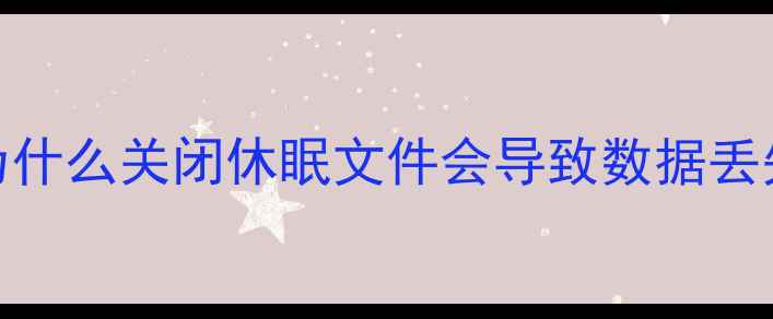为什么关闭休眠文件会导致数据丢失
