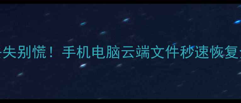 互传数据丢失别慌手机电脑云端文件秒速恢复全攻略