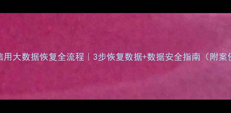 图片 📌信用大数据恢复全流程｜3步恢复数据+数据安全指南（附案例）