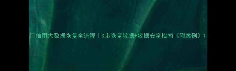 图片 📌信用大数据恢复全流程｜3步恢复数据+数据安全指南（附案例）1