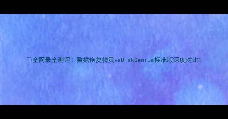 图片 📌全网最全测评！数据恢复精灵vsDiskGenius标准版深度对比1