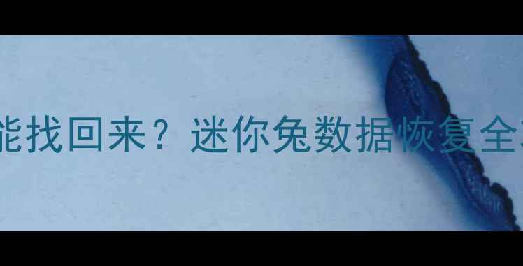 图片 📌分区删除后数据还能找回来？迷你兔数据恢复全攻略（附工具实测）1