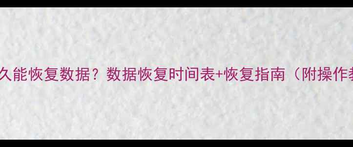 图片 📌备份了多久能恢复数据？数据恢复时间表+恢复指南（附操作教程）🔧💾1