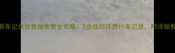 图片 📌奇峻新车记录仪数据恢复全攻略：3步找回珍贵行车记录，附详细教程🚗💾