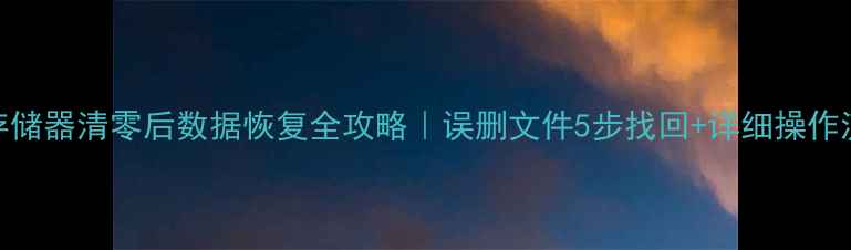 图片 📌存储器清零后数据恢复全攻略｜误删文件5步找回+详细操作流程