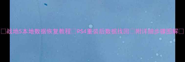 战地5本地数据恢复教程PS4重装后数据找回附详细步骤图解