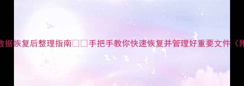 手机电脑数据恢复后整理指南手把手教你快速恢复并管理好重要文件附工具推荐