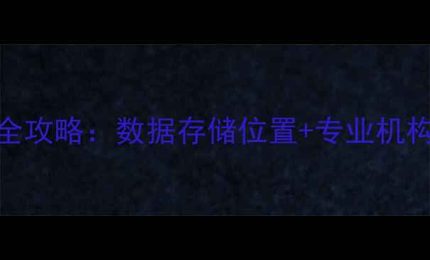 手机电脑文件恢复全攻略数据存储位置专业机构推荐附避坑指南