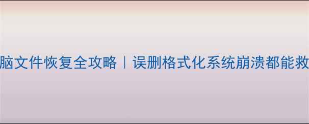 图片 📌手机电脑文件恢复全攻略｜误删格式化系统崩溃都能救回数据！
