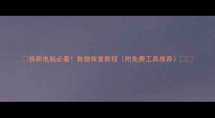图片 📌换新电脑必看！数据恢复教程（附免费工具推荐）🔧💾