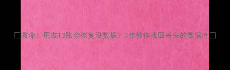 图片 📌救命！用友T3账套恢复没数据？3步教你找回丢失的数据库💻