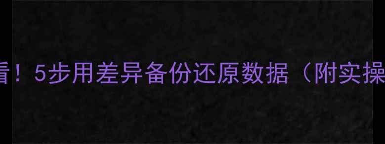 图片 📌数据库恢复必看！5步用差异备份还原数据（附实操教程+避坑指南）