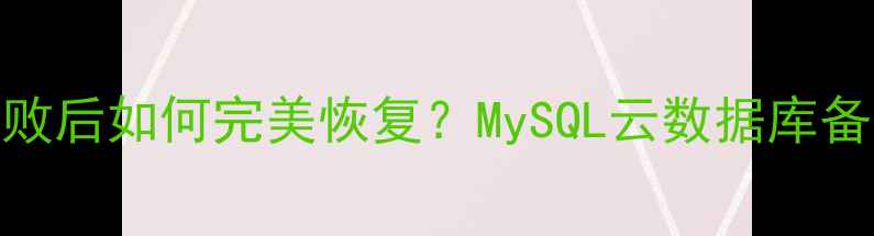 图片 📌数据库更新失败后如何完美恢复？MySQL云数据库备份恢复全攻略🔥