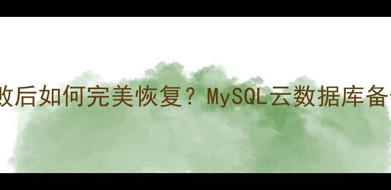 图片 📌数据库更新失败后如何完美恢复？MySQL云数据库备份恢复全攻略🔥2