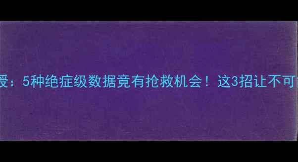 图片 📌数据恢复专家亲授：5种绝症级数据竟有抢救机会！这3招让不可能恢复的数据重生2