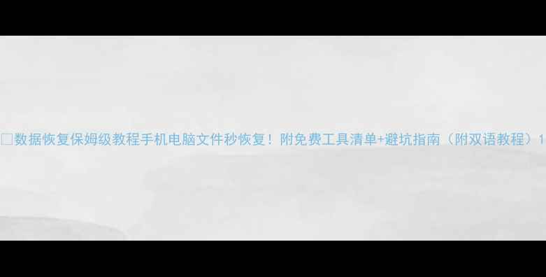 数据恢复保姆级教程手机电脑文件秒恢复附免费工具清单避坑指南附双语教程