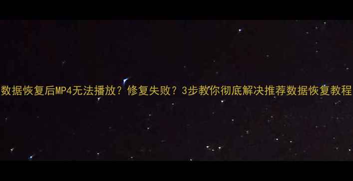 数据恢复后MP4无法播放修复失败3步教你彻底解决推荐数据恢复教程
