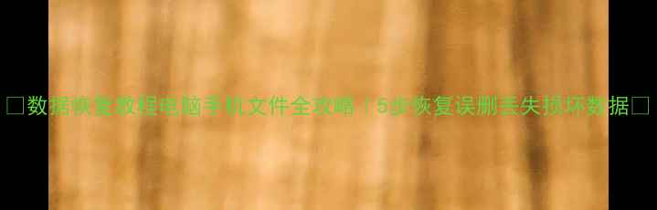 数据恢复教程电脑手机文件全攻略5步恢复误删丢失损坏数据