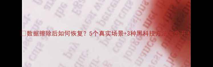 数据擦除后如何恢复5个真实场景3种黑科技方法大公开