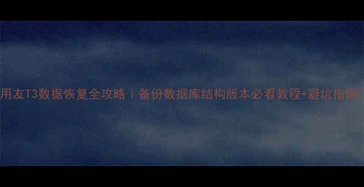 图片 📌用友T3数据恢复全攻略｜备份数据库结构版本必看教程+避坑指南💻1