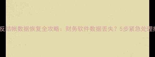 用友反结帐数据恢复全攻略财务软件数据丢失5步紧急处理指南
