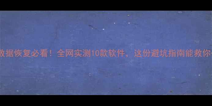 图片 📌电脑手机数据恢复必看！全网实测10款软件，这份避坑指南能救你千万数据💻1
