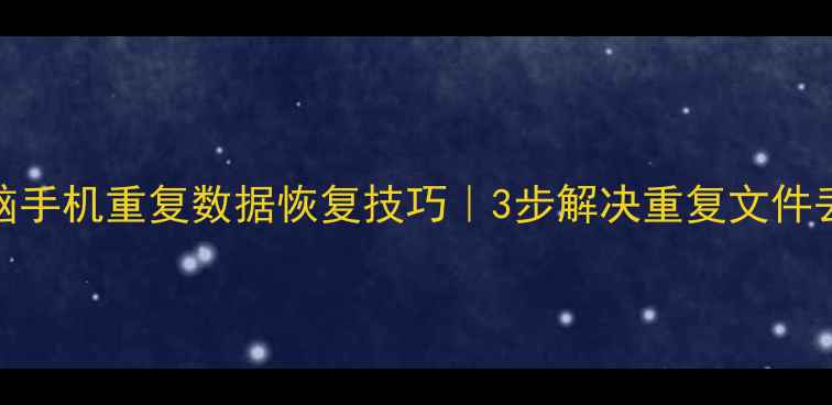 图片 📌电脑手机重复数据恢复技巧｜3步解决重复文件丢失📌