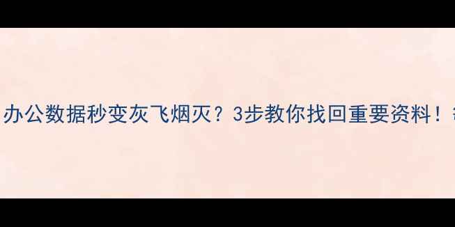 图片 📌电脑文件突然消失？办公数据秒变灰飞烟灭？3步教你找回重要资料！敏感信息泄露前必看🔥