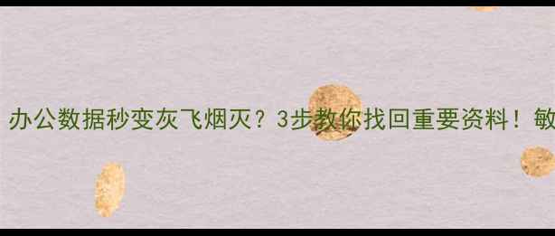 图片 📌电脑文件突然消失？办公数据秒变灰飞烟灭？3步教你找回重要资料！敏感信息泄露前必看🔥2