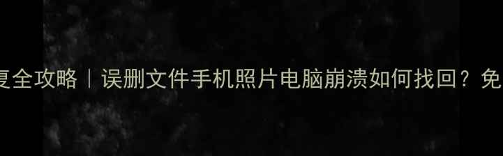电脑版数据恢复全攻略误删文件手机照片电脑崩溃如何找回免费教程实操步骤