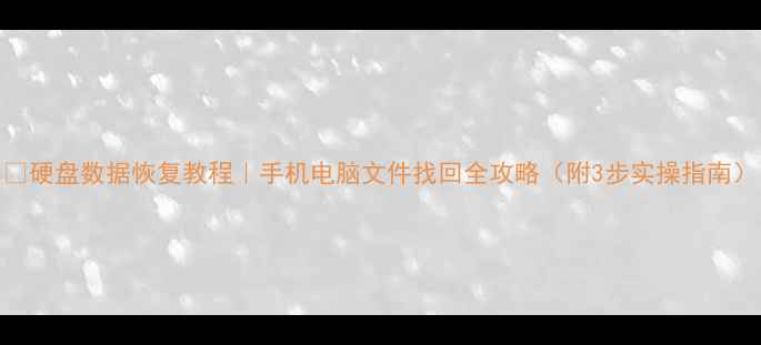硬盘数据恢复教程手机电脑文件找回全攻略附3步实操指南