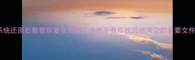 图片 📌系统还原后数据恢复全攻略｜手把手教你找回被清空的重要文件✅1