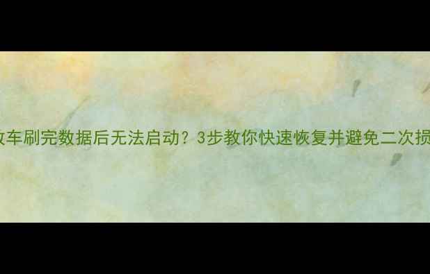 解放车刷完数据后无法启动3步教你快速恢复并避免二次损坏