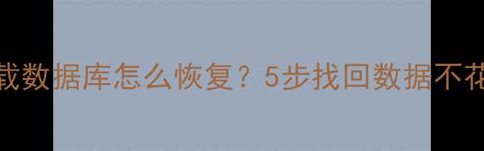 图片 📌误删卸载数据库怎么恢复？5步找回数据不花一分钱！