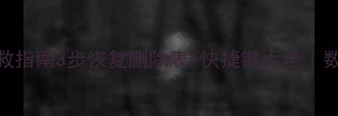 误删数据表急救指南3步恢复删除表快捷键大全数据库小白必看