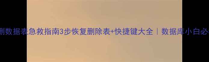图片 📌误删数据表急救指南3步恢复删除表+快捷键大全｜数据库小白必看🔥1